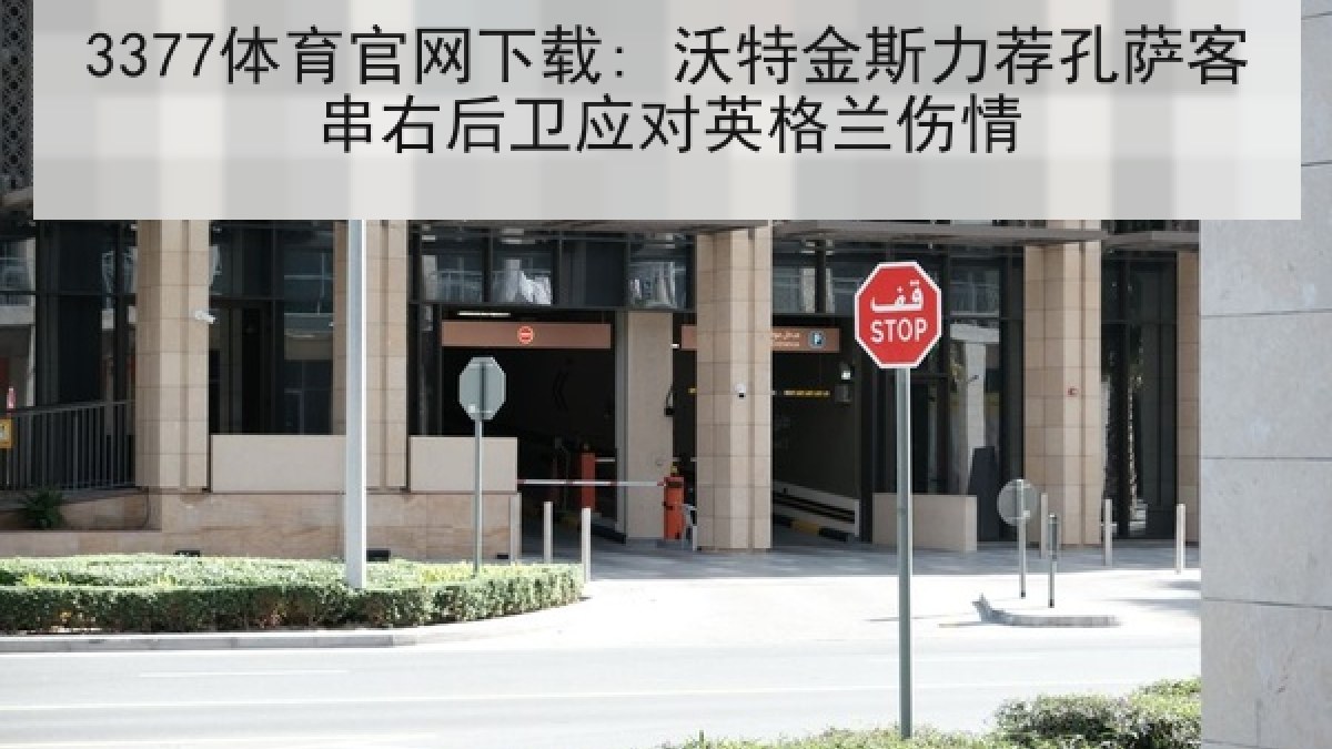 3377体育官网下载: 沃特金斯力荐孔萨客串右后卫应对英格兰伤情