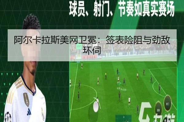 阿尔卡拉斯美网卫冕：签表险阻与劲敌环伺