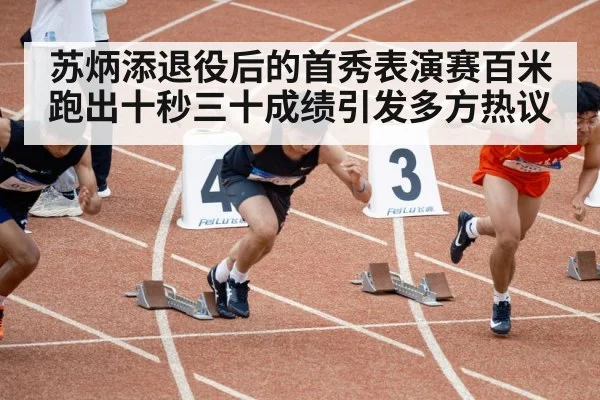 苏炳添退役后的首秀表演赛百米跑出十秒三十成绩引发多方热议