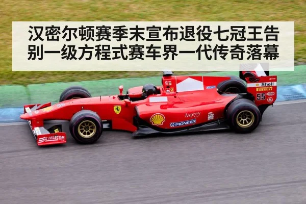 汉密尔顿赛季末宣布退役七冠王告别一级方程式赛车界一代传奇落幕