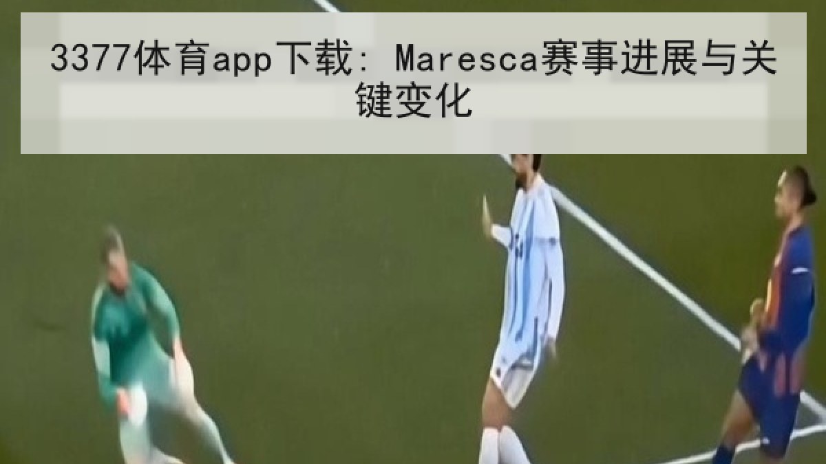 3377体育app下载: Maresca赛事进展与关键变化