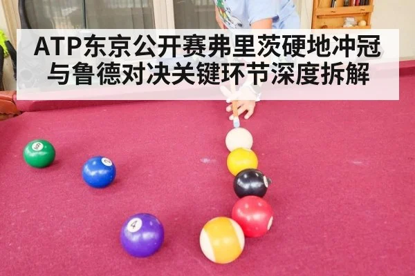 ATP东京公开赛弗里茨硬地冲冠与鲁德对决关键环节深度拆解