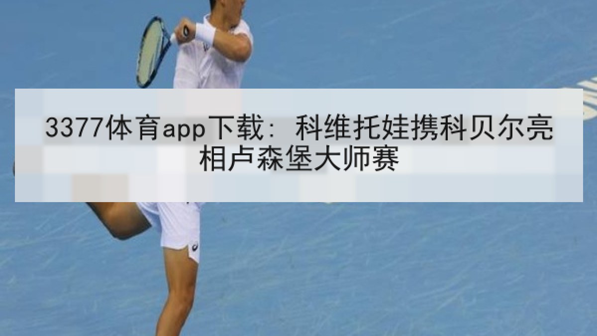 3377体育app下载: 科维托娃携科贝尔亮相卢森堡大师赛 3377体育app下载: 科维托娃携科贝尔亮相卢森堡大师赛